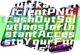 "Quick and Efficient PNG Cash Out Solutions for Instant Access to Your Funds"