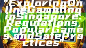 "Exploring Online Gambling in Singapore: Regulations, Popular Games, and Safe Practices"