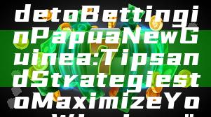 "Ultimate Guide to Betting in Papua New Guinea: Tips and Strategies to Maximize Your Winnings"