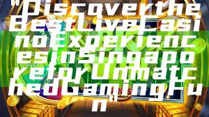 "Discover the Best Live Casino Experiences in Singapore for Unmatched Gaming Fun"