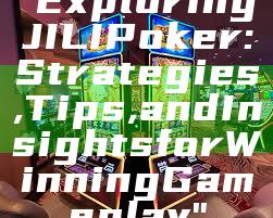 "Exploring JILI Poker: Strategies, Tips, and Insights for Winning Gameplay"