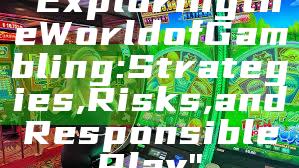 "Exploring the World of Gambling: Strategies, Risks, and Responsible Play"