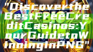 "Discover the Best Free Credit Casinos: Your Guide to Winning in PNG"