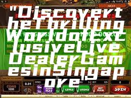 "Discover the Thrilling World of Exclusive Live Dealer Games in Singapore"