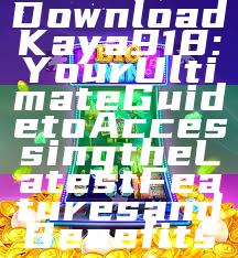 Download Kaya918: Your Ultimate Guide to Accessing the Latest Features and Benefits