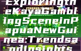 Exploring the Kaya Gambling Scene in Papua New Guinea: Trends and Insights