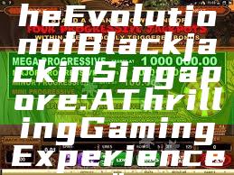 "Discover the Evolution of Blackjack in Singapore: A Thrilling Gaming Experience"